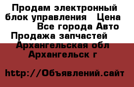 Продам электронный блок управления › Цена ­ 7 000 - Все города Авто » Продажа запчастей   . Архангельская обл.,Архангельск г.